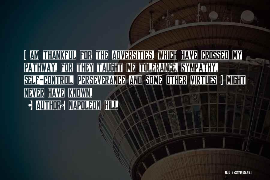 Napoleon Hill Quotes: I Am Thankful For The Adversities, Which Have Crossed My Pathway, For They Taught Me Tolerance, Sympathy, Self-control, Perseverance And