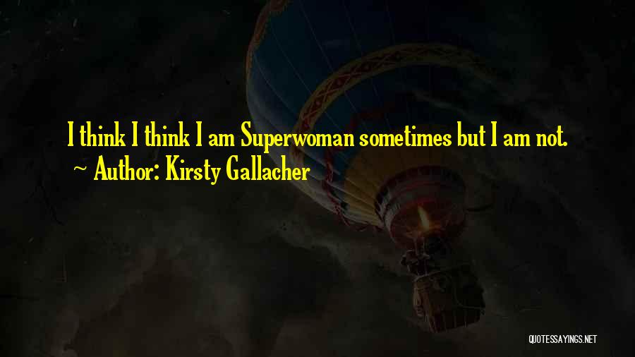 Kirsty Gallacher Quotes: I Think I Think I Am Superwoman Sometimes But I Am Not.