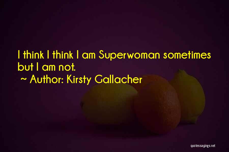 Kirsty Gallacher Quotes: I Think I Think I Am Superwoman Sometimes But I Am Not.