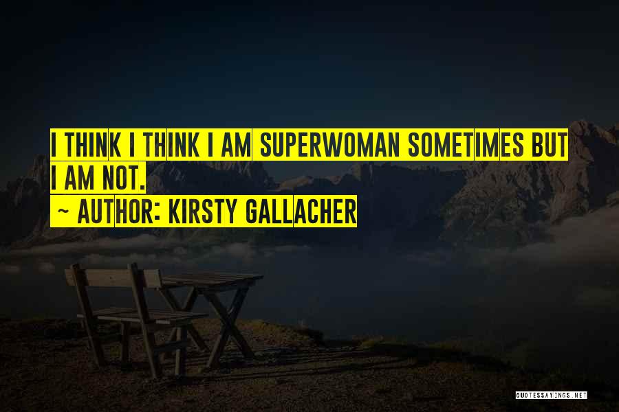 Kirsty Gallacher Quotes: I Think I Think I Am Superwoman Sometimes But I Am Not.