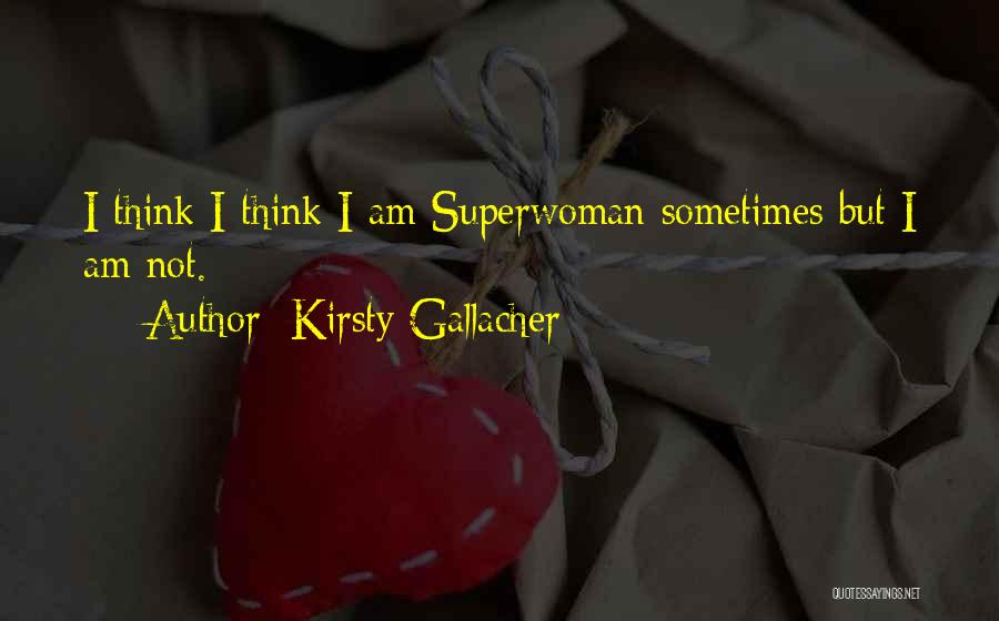 Kirsty Gallacher Quotes: I Think I Think I Am Superwoman Sometimes But I Am Not.