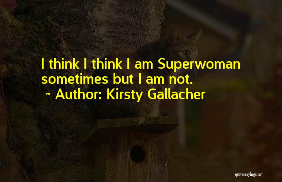 Kirsty Gallacher Quotes: I Think I Think I Am Superwoman Sometimes But I Am Not.