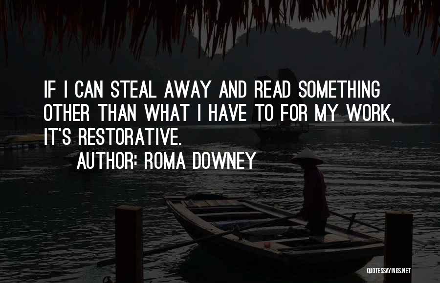 Roma Downey Quotes: If I Can Steal Away And Read Something Other Than What I Have To For My Work, It's Restorative.