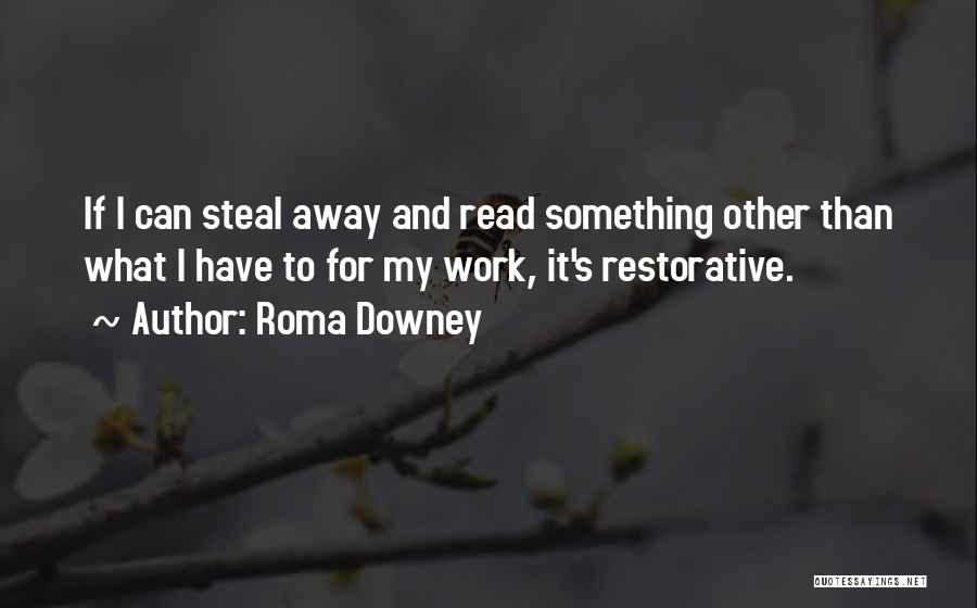 Roma Downey Quotes: If I Can Steal Away And Read Something Other Than What I Have To For My Work, It's Restorative.