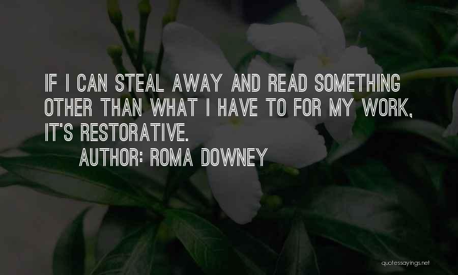 Roma Downey Quotes: If I Can Steal Away And Read Something Other Than What I Have To For My Work, It's Restorative.