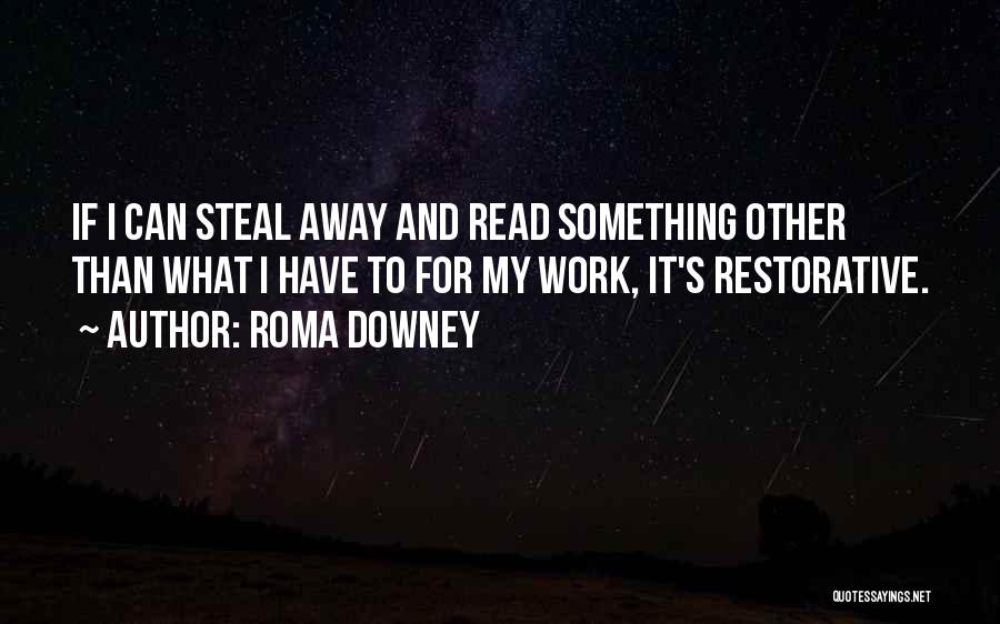 Roma Downey Quotes: If I Can Steal Away And Read Something Other Than What I Have To For My Work, It's Restorative.