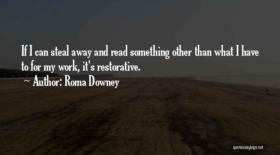 Roma Downey Quotes: If I Can Steal Away And Read Something Other Than What I Have To For My Work, It's Restorative.
