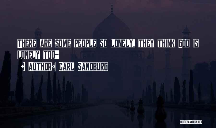 Carl Sandburg Quotes: There Are Some People So Lonely, They Think God Is Lonely Too-