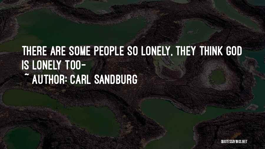 Carl Sandburg Quotes: There Are Some People So Lonely, They Think God Is Lonely Too-