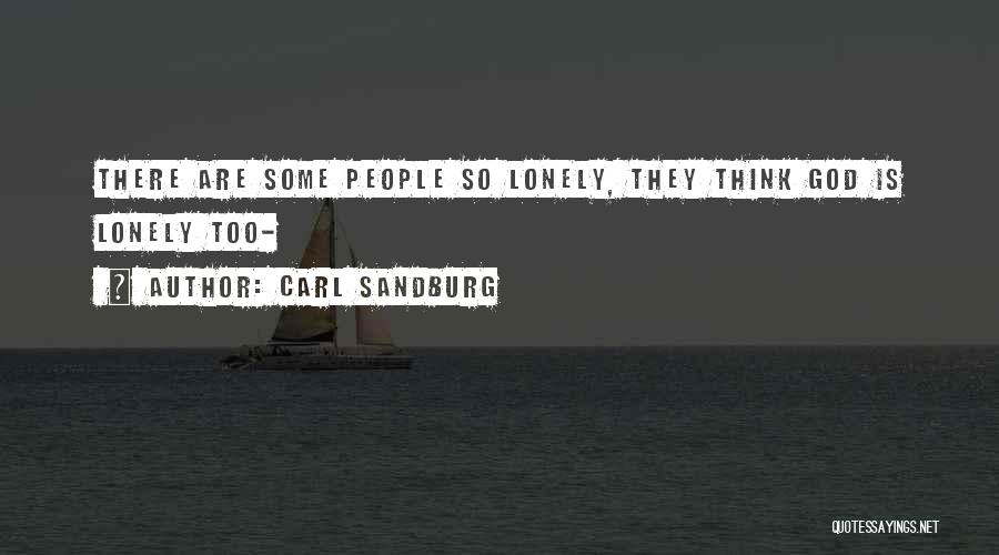Carl Sandburg Quotes: There Are Some People So Lonely, They Think God Is Lonely Too-