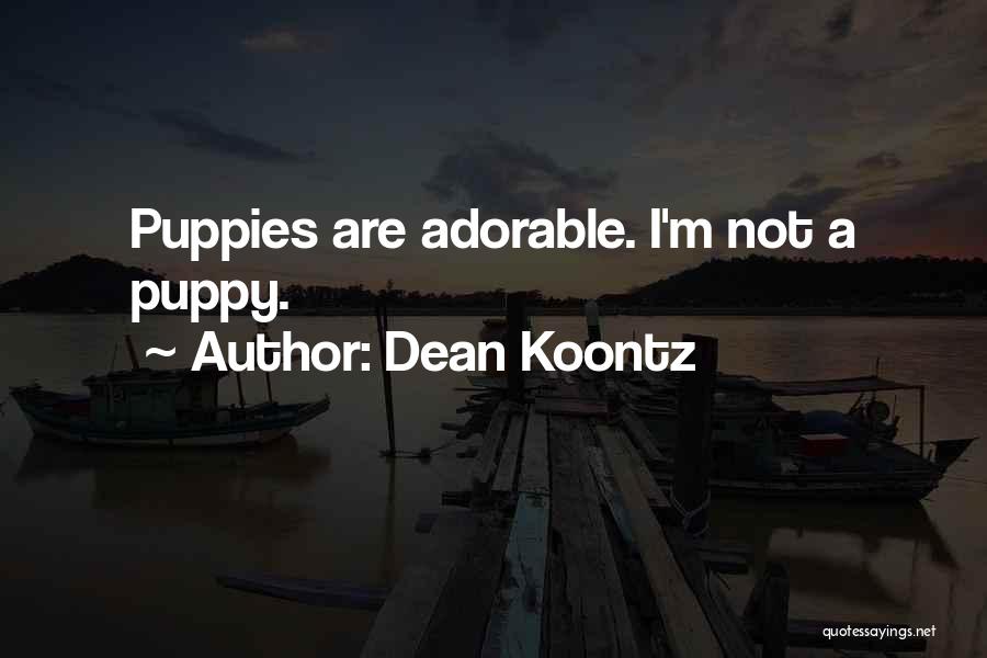 Dean Koontz Quotes: Puppies Are Adorable. I'm Not A Puppy.