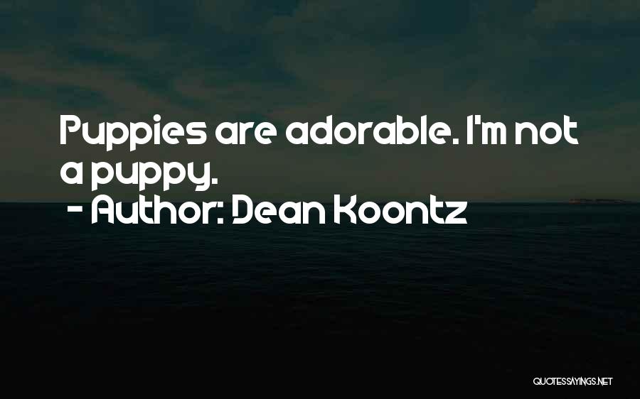 Dean Koontz Quotes: Puppies Are Adorable. I'm Not A Puppy.