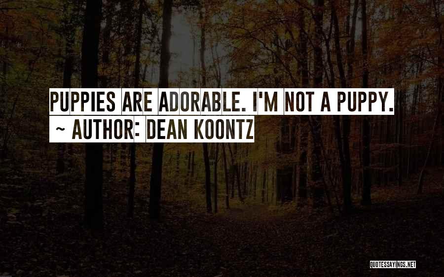 Dean Koontz Quotes: Puppies Are Adorable. I'm Not A Puppy.