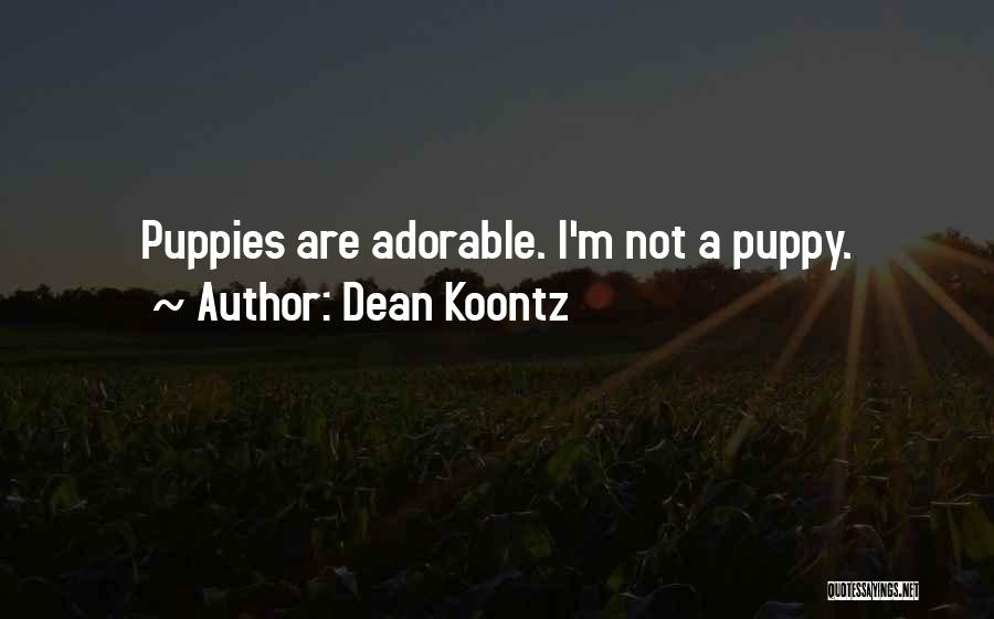 Dean Koontz Quotes: Puppies Are Adorable. I'm Not A Puppy.