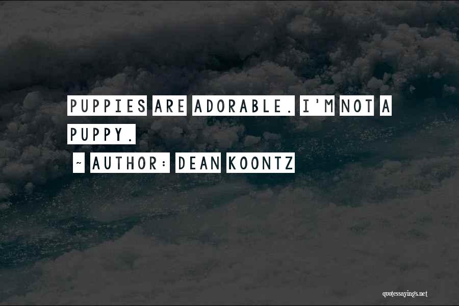 Dean Koontz Quotes: Puppies Are Adorable. I'm Not A Puppy.