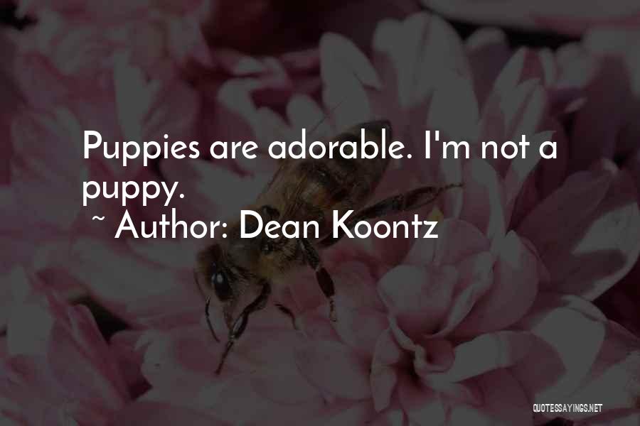 Dean Koontz Quotes: Puppies Are Adorable. I'm Not A Puppy.