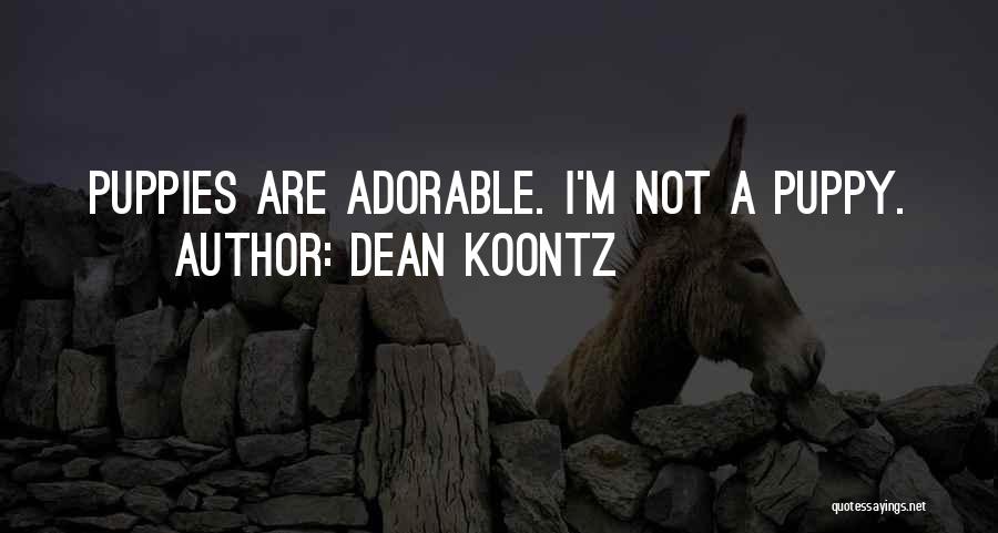 Dean Koontz Quotes: Puppies Are Adorable. I'm Not A Puppy.