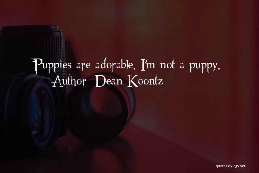 Dean Koontz Quotes: Puppies Are Adorable. I'm Not A Puppy.