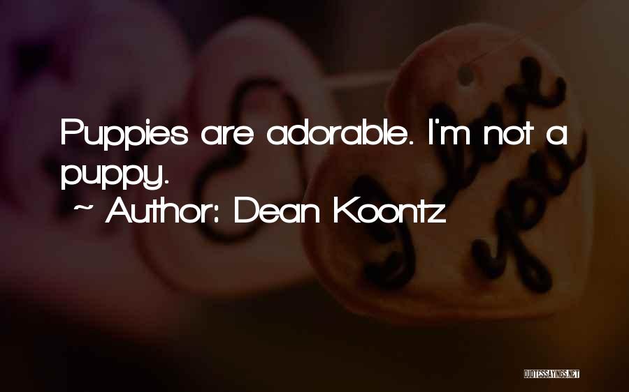 Dean Koontz Quotes: Puppies Are Adorable. I'm Not A Puppy.