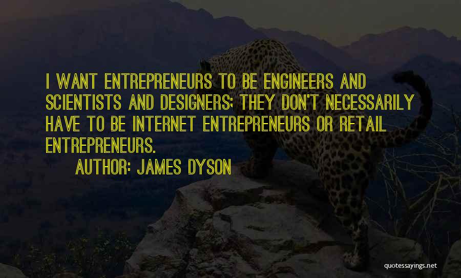 James Dyson Quotes: I Want Entrepreneurs To Be Engineers And Scientists And Designers; They Don't Necessarily Have To Be Internet Entrepreneurs Or Retail