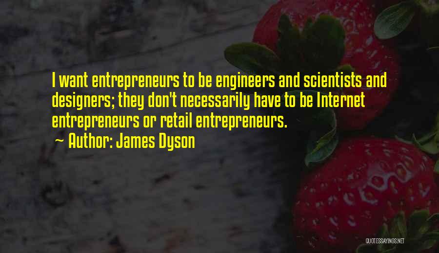 James Dyson Quotes: I Want Entrepreneurs To Be Engineers And Scientists And Designers; They Don't Necessarily Have To Be Internet Entrepreneurs Or Retail