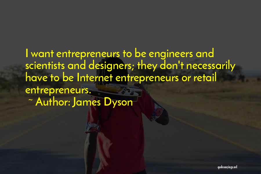 James Dyson Quotes: I Want Entrepreneurs To Be Engineers And Scientists And Designers; They Don't Necessarily Have To Be Internet Entrepreneurs Or Retail