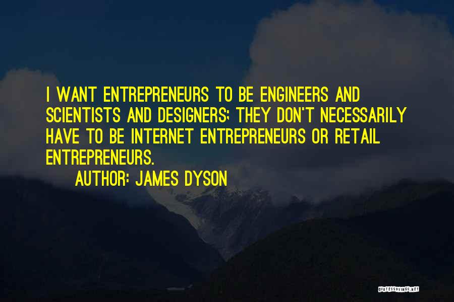 James Dyson Quotes: I Want Entrepreneurs To Be Engineers And Scientists And Designers; They Don't Necessarily Have To Be Internet Entrepreneurs Or Retail