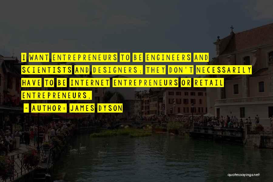 James Dyson Quotes: I Want Entrepreneurs To Be Engineers And Scientists And Designers; They Don't Necessarily Have To Be Internet Entrepreneurs Or Retail