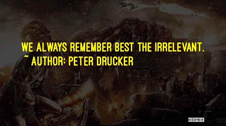 Peter Drucker Quotes: We Always Remember Best The Irrelevant.