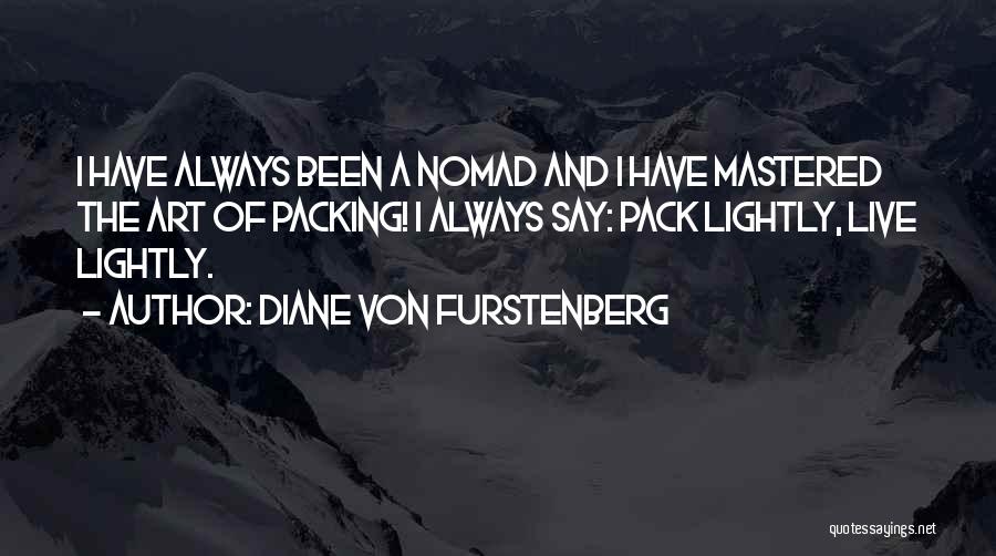 Diane Von Furstenberg Quotes: I Have Always Been A Nomad And I Have Mastered The Art Of Packing! I Always Say: Pack Lightly, Live