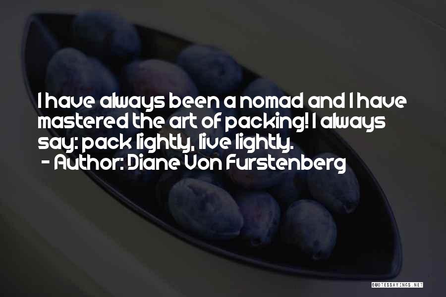 Diane Von Furstenberg Quotes: I Have Always Been A Nomad And I Have Mastered The Art Of Packing! I Always Say: Pack Lightly, Live