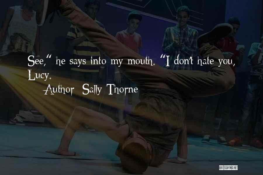 Sally Thorne Quotes: See, He Says Into My Mouth. I Don't Hate You, Lucy.