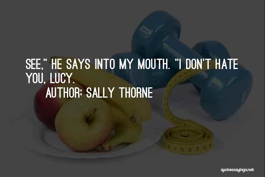 Sally Thorne Quotes: See, He Says Into My Mouth. I Don't Hate You, Lucy.