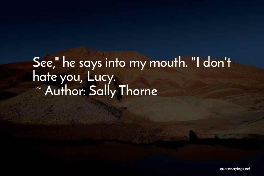 Sally Thorne Quotes: See, He Says Into My Mouth. I Don't Hate You, Lucy.