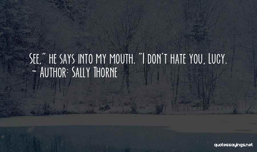 Sally Thorne Quotes: See, He Says Into My Mouth. I Don't Hate You, Lucy.