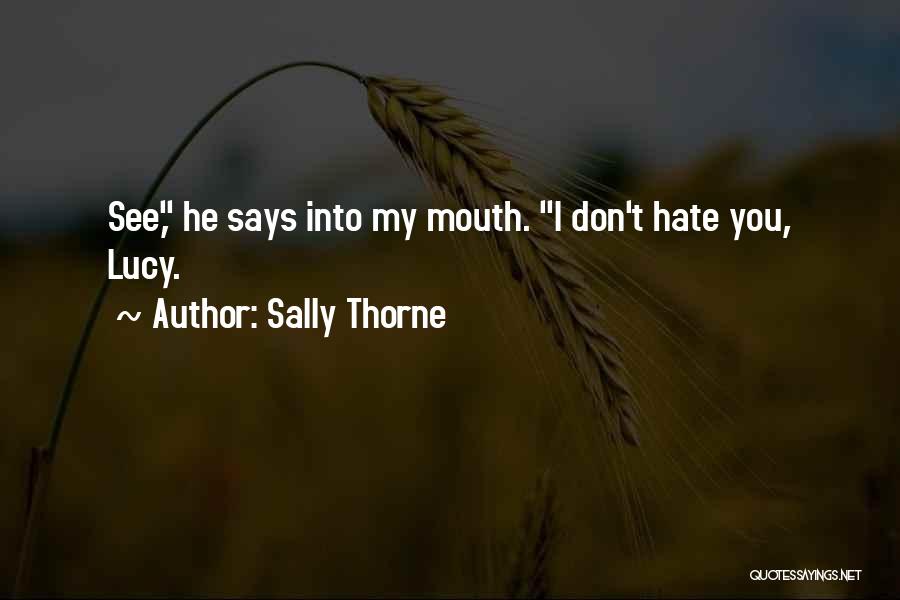 Sally Thorne Quotes: See, He Says Into My Mouth. I Don't Hate You, Lucy.