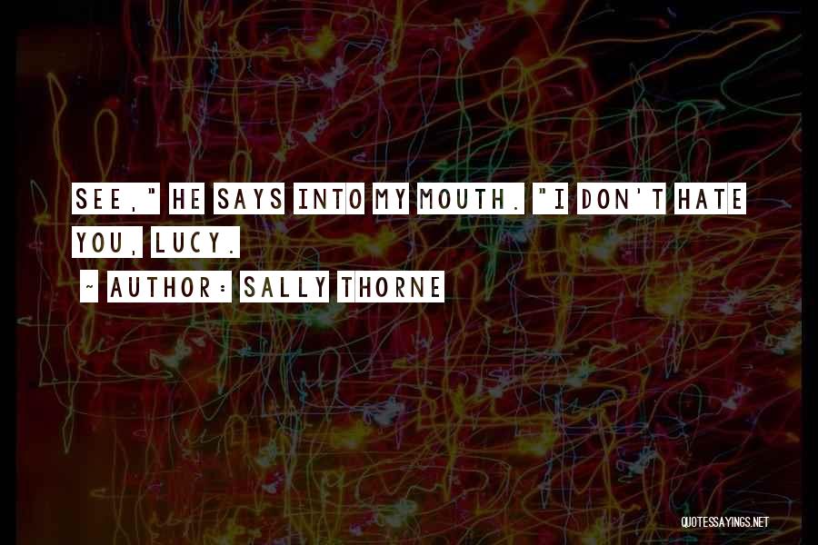 Sally Thorne Quotes: See, He Says Into My Mouth. I Don't Hate You, Lucy.