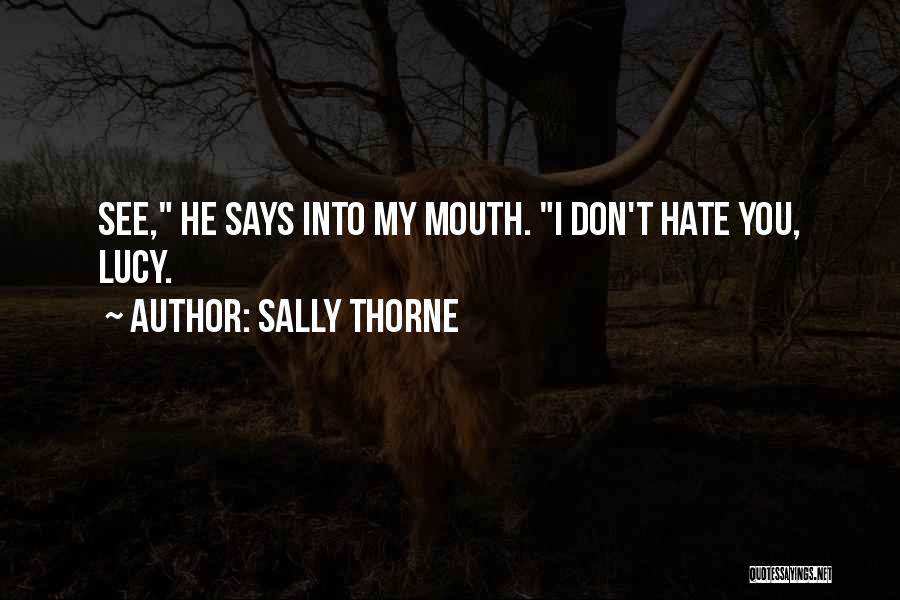 Sally Thorne Quotes: See, He Says Into My Mouth. I Don't Hate You, Lucy.