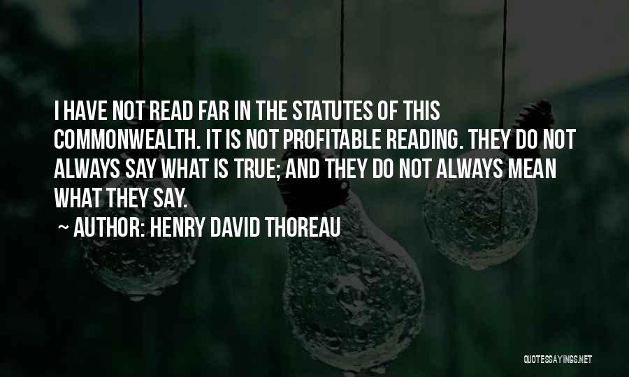 Henry David Thoreau Quotes: I Have Not Read Far In The Statutes Of This Commonwealth. It Is Not Profitable Reading. They Do Not Always