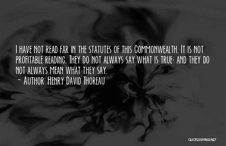 Henry David Thoreau Quotes: I Have Not Read Far In The Statutes Of This Commonwealth. It Is Not Profitable Reading. They Do Not Always