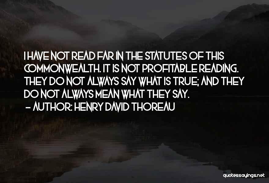 Henry David Thoreau Quotes: I Have Not Read Far In The Statutes Of This Commonwealth. It Is Not Profitable Reading. They Do Not Always