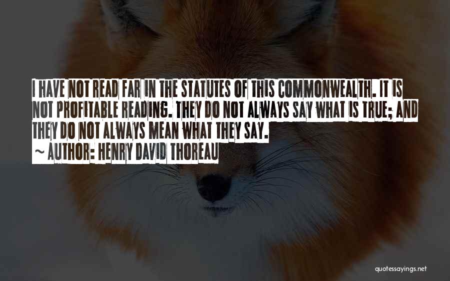 Henry David Thoreau Quotes: I Have Not Read Far In The Statutes Of This Commonwealth. It Is Not Profitable Reading. They Do Not Always