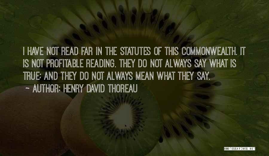Henry David Thoreau Quotes: I Have Not Read Far In The Statutes Of This Commonwealth. It Is Not Profitable Reading. They Do Not Always