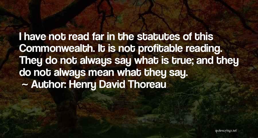 Henry David Thoreau Quotes: I Have Not Read Far In The Statutes Of This Commonwealth. It Is Not Profitable Reading. They Do Not Always