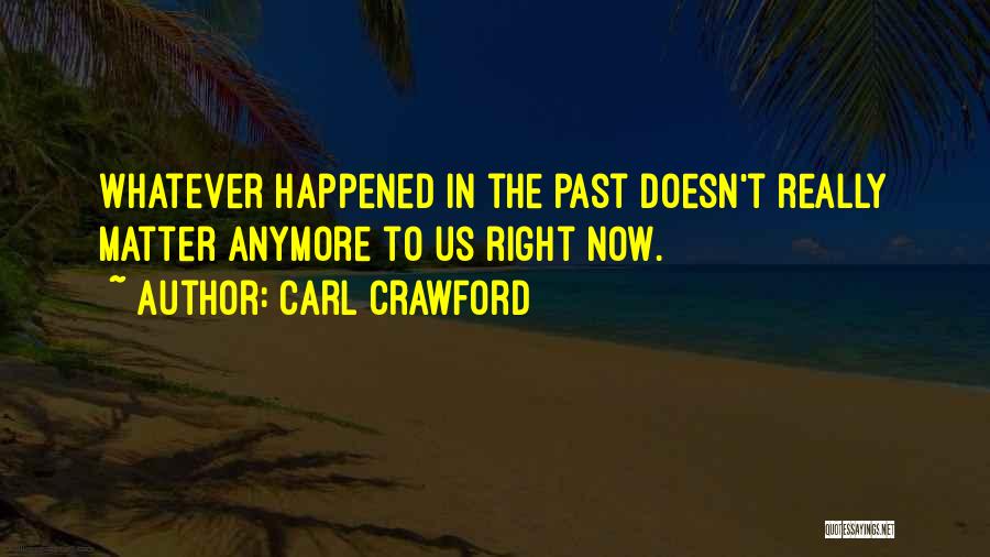 Carl Crawford Quotes: Whatever Happened In The Past Doesn't Really Matter Anymore To Us Right Now.