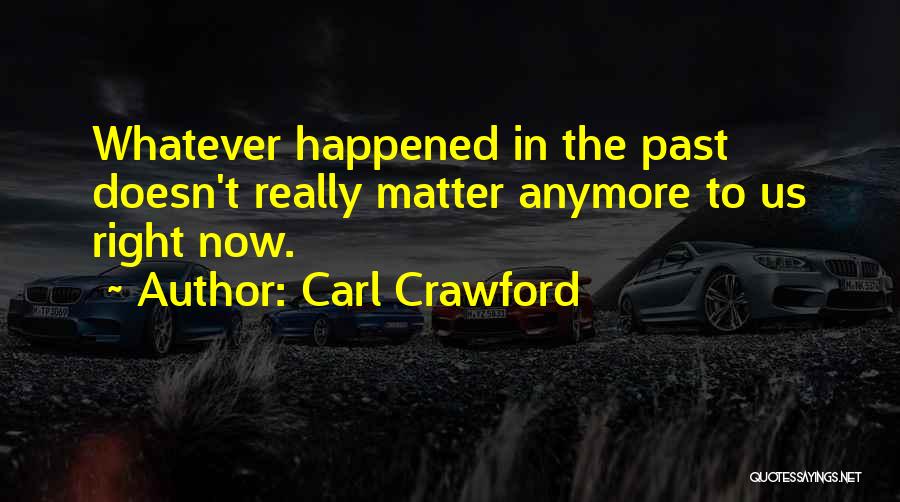 Carl Crawford Quotes: Whatever Happened In The Past Doesn't Really Matter Anymore To Us Right Now.