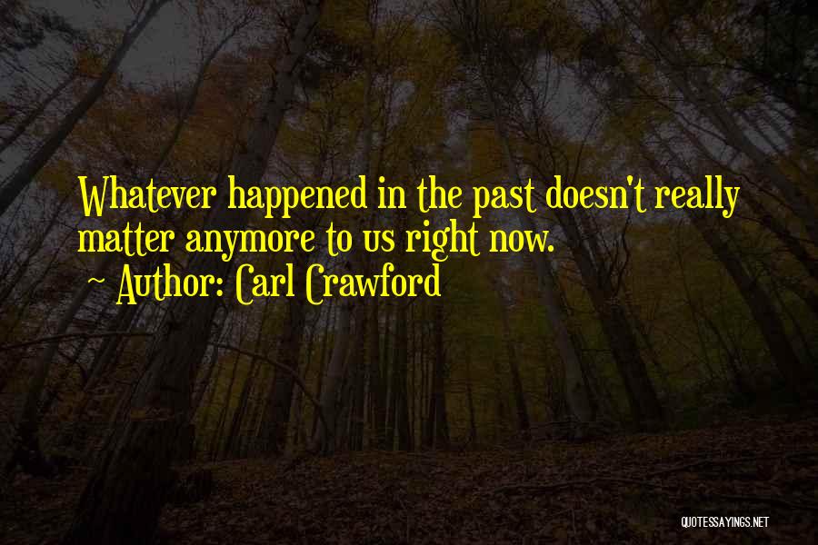 Carl Crawford Quotes: Whatever Happened In The Past Doesn't Really Matter Anymore To Us Right Now.