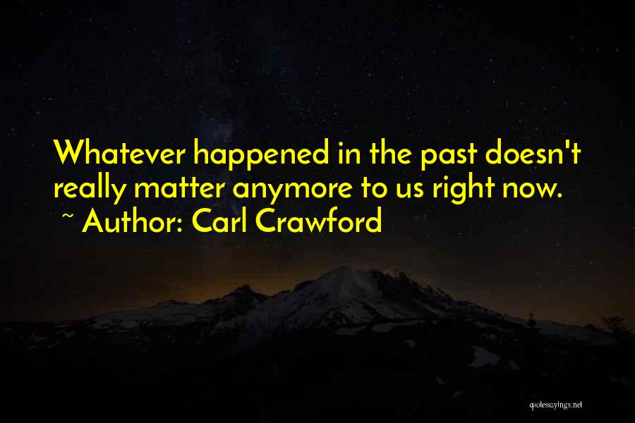 Carl Crawford Quotes: Whatever Happened In The Past Doesn't Really Matter Anymore To Us Right Now.