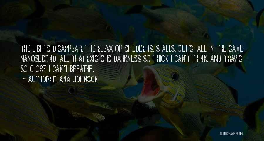 Elana Johnson Quotes: The Lights Disappear, The Elevator Shudders, Stalls, Quits. All In The Same Nanosecond. All That Exists Is Darkness So Thick