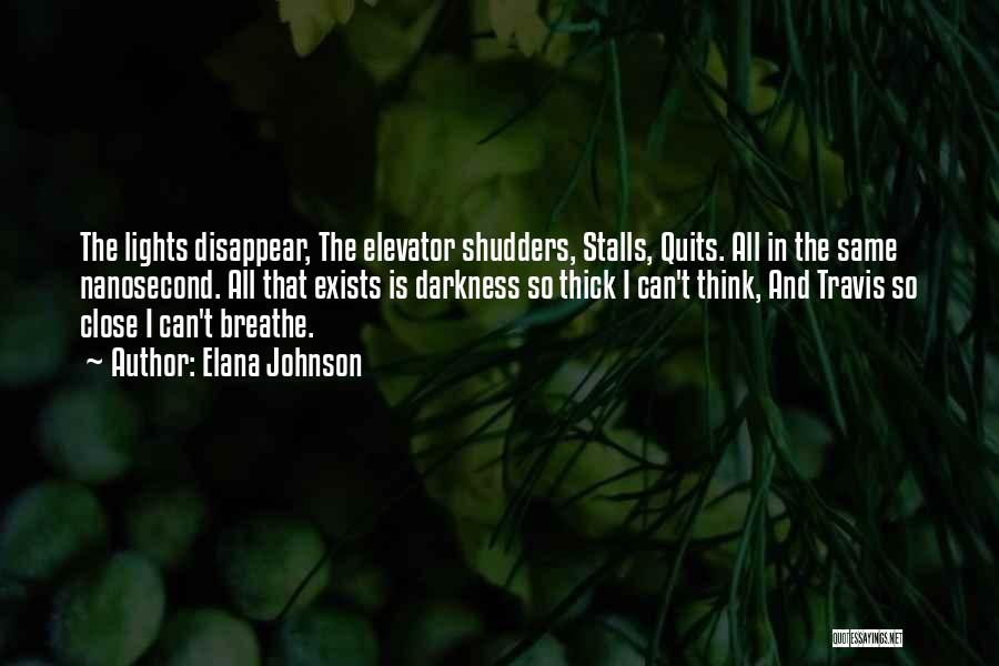 Elana Johnson Quotes: The Lights Disappear, The Elevator Shudders, Stalls, Quits. All In The Same Nanosecond. All That Exists Is Darkness So Thick